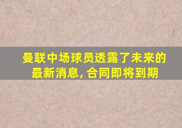 曼联中场球员透露了未来的最新消息, 合同即将到期